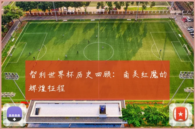 智利世界杯历史回顾:南美红魔的辉煌征程