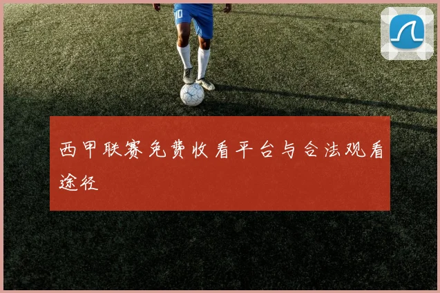 西甲联赛免费收看平台与合法观看途径