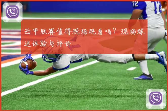 西甲联赛值得现场观看吗？现场球迷体验与评价