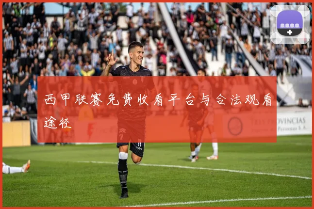 西甲联赛免费收看平台与合法观看途径