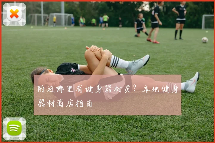 附近哪里有健身器材卖？本地健身器材商店指南