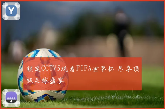 锁定CCTV5观看FIFA世界杯 尽享顶级足球盛宴