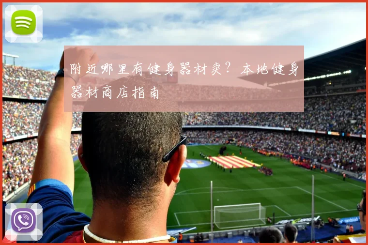 附近哪里有健身器材卖？本地健身器材商店指南